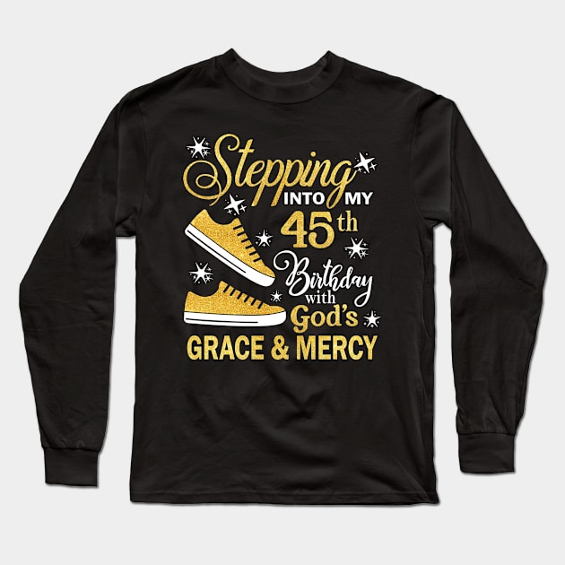 Stepping Into My 45th Birthday With God's Grace & Mercy Bday Long Sleeve T-Shirt by MaxACarter